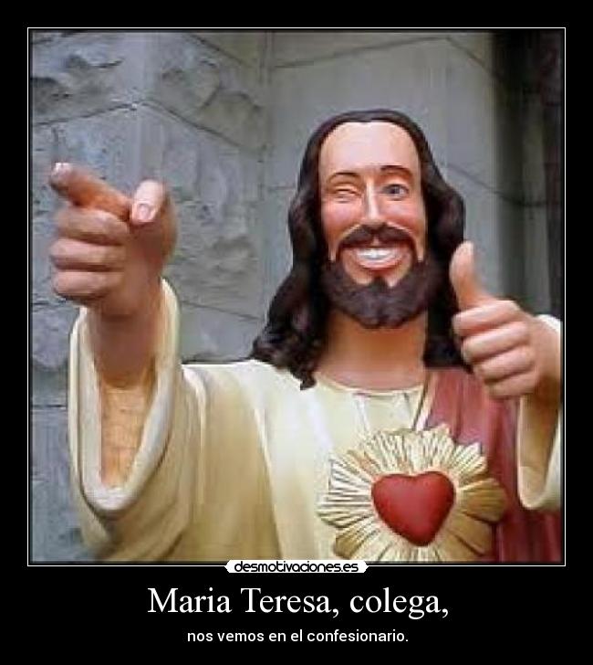 Maria Teresa, colega, - nos vemos en el confesionario.