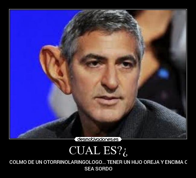 CUAL ES?¿ - EL COLMO DE UN OTORRINOLARINGOLOGO... TENER UN HIJO OREJA Y ENCIMA QUE
SEA SORDO
