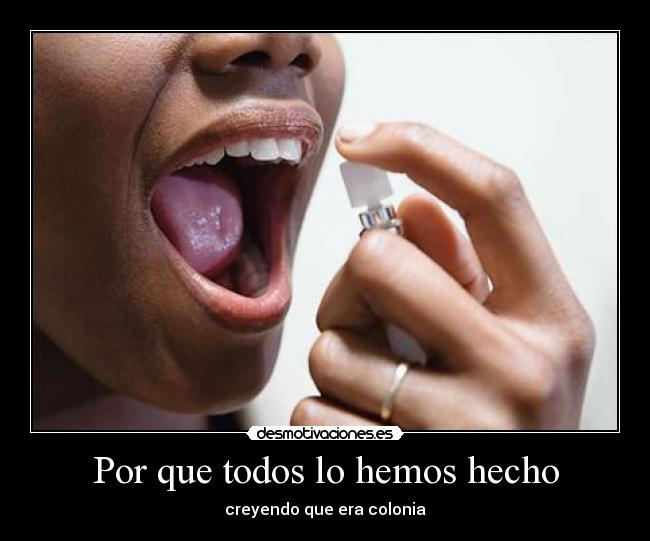 Por que todos lo hemos hecho - creyendo que era colonia