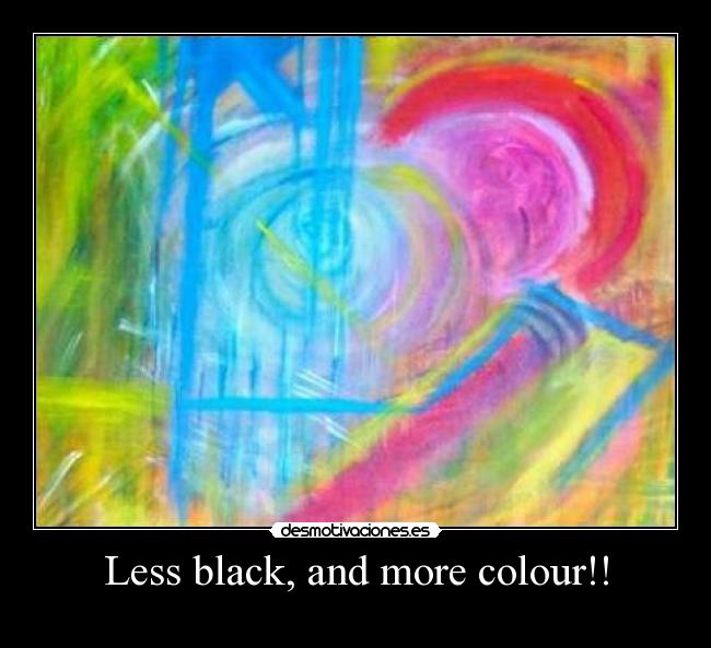 Less black, and more colour!! -
