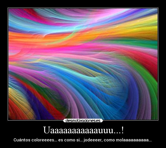 Uaaaaaaaaaaauuu...! - Cuántos coloreeees... es como si... jodeeeer, como molaaaaaaaaaa...