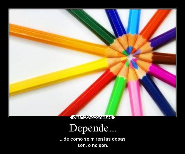 Depende... - ...de como se miren las cosas
son, o no son.