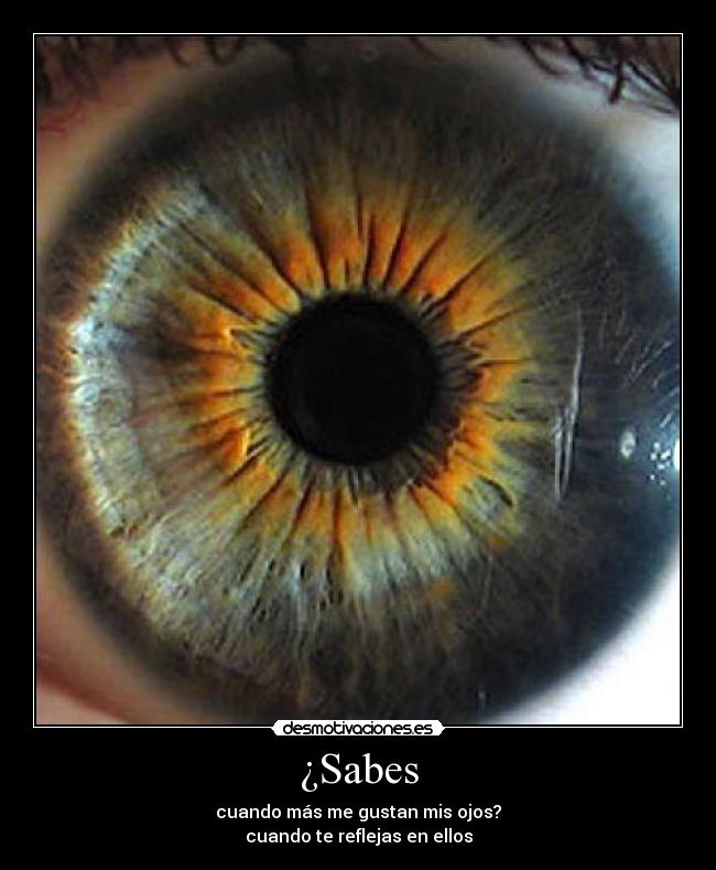 ¿Sabes - cuando más me gustan mis ojos?
cuando te reflejas en ellos