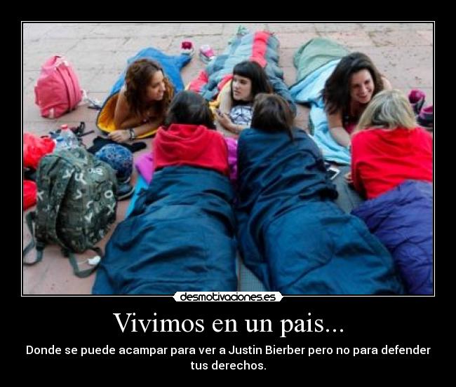 Vivimos en un pais... - Donde se puede acampar para ver a Justin Bierber pero no para defender
tus derechos.