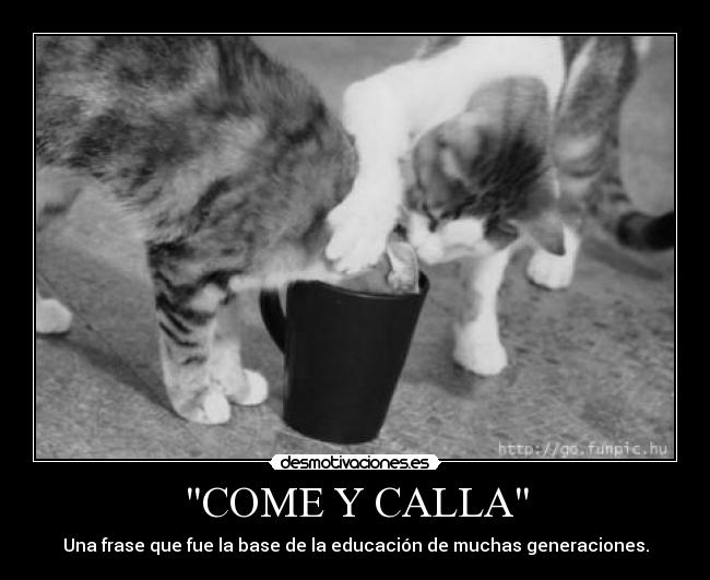 COME Y CALLA - Una frase que fue la base de la educación de muchas generaciones.