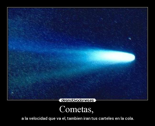 Cometas,  - a la velocidad que va el, tambien iran tus carteles en la cola.