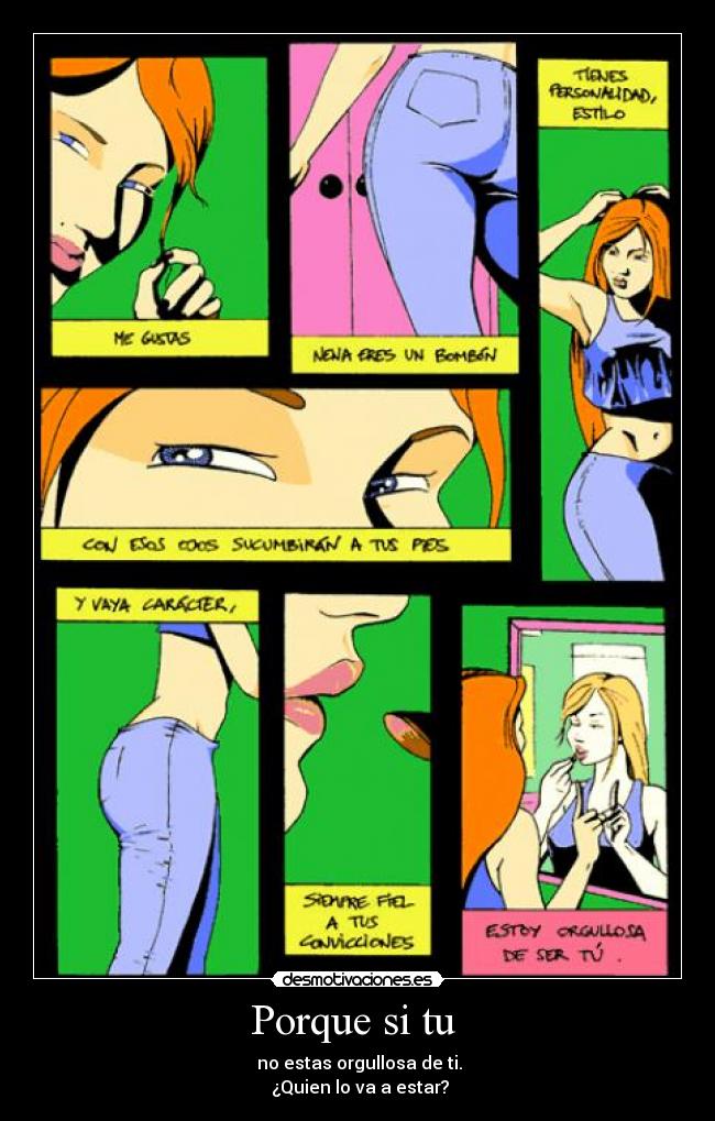 Porque si tu  -  no estas orgullosa de ti.
 ¿Quien lo va a estar?