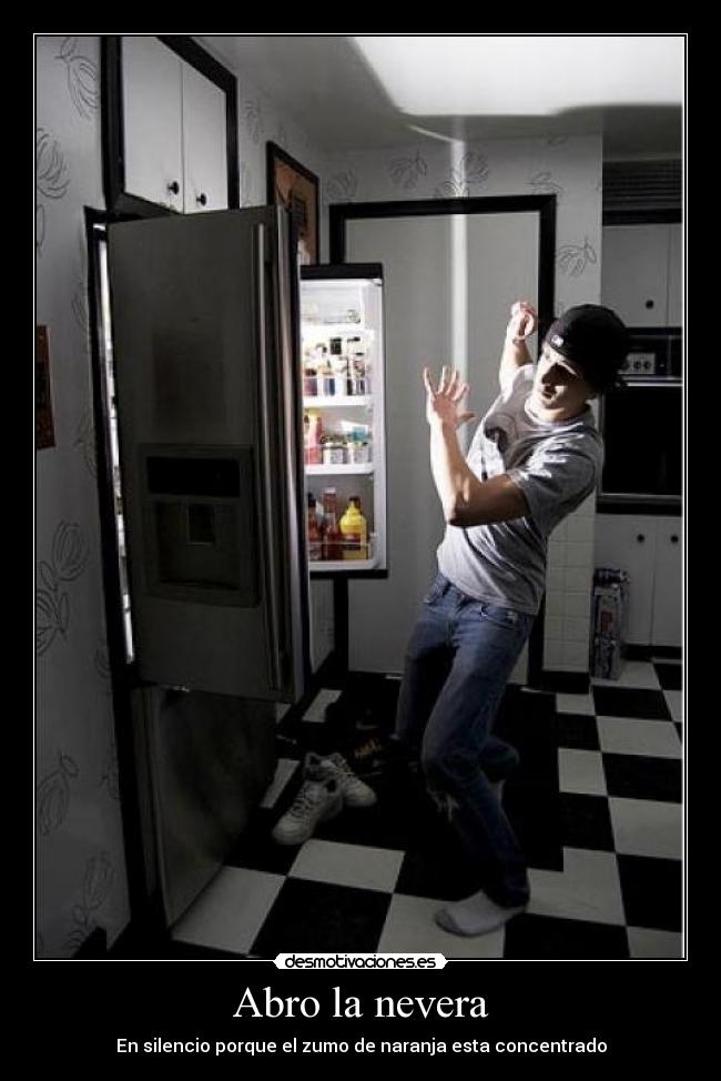 Abro la nevera - En silencio porque el zumo de naranja esta concentrado