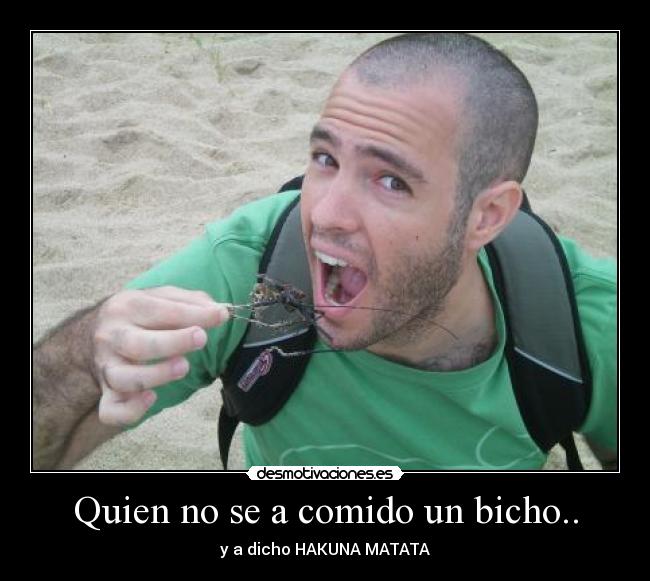 Quien no se a comido un bicho.. - y a dicho HAKUNA MATATA