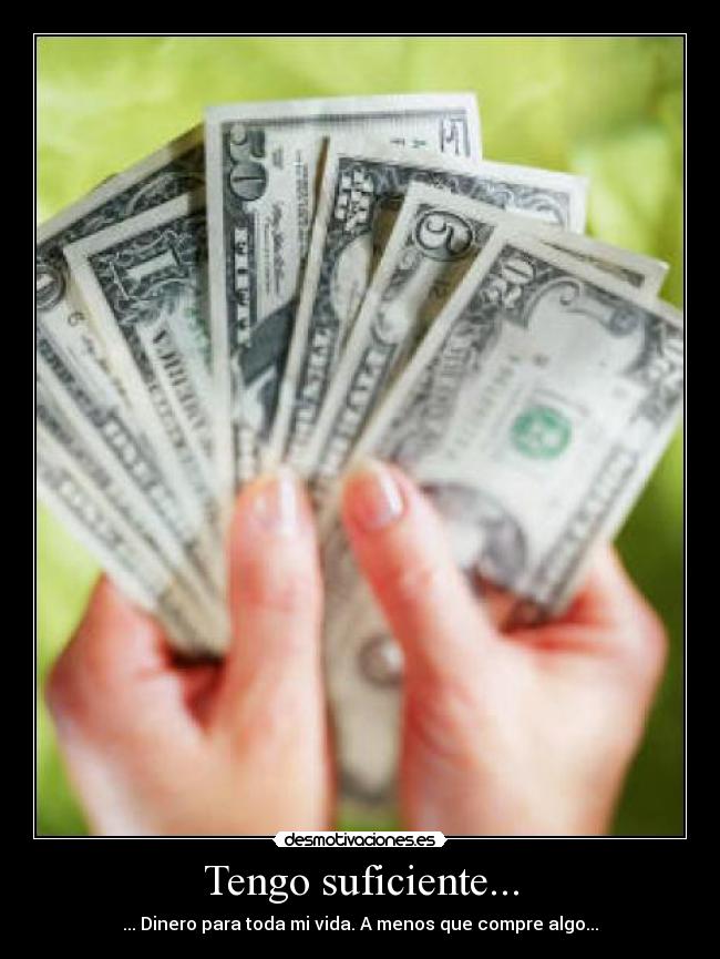 Tengo suficiente... - ... Dinero para toda mi vida. A menos que compre algo...