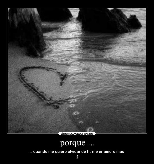 porque ... - ... cuando me quiero olvidar de ti , me enamoro mas
;(