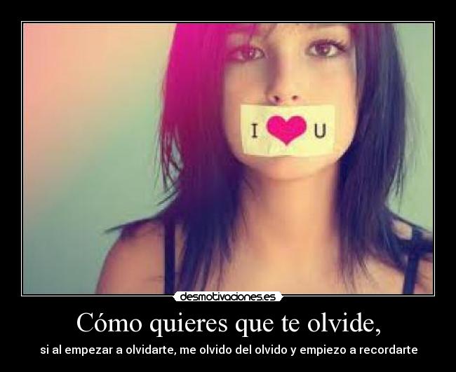 Cómo quieres que te olvide, -