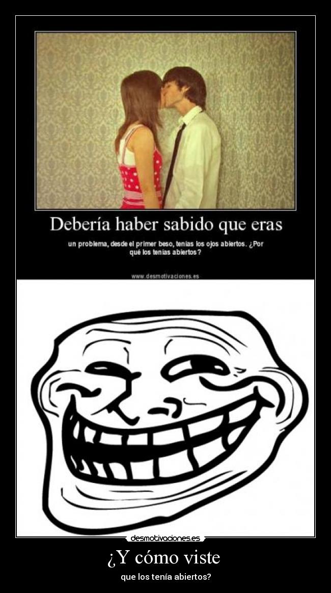 ¿Y cómo viste - que los tenía abiertos?