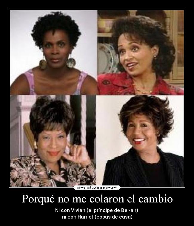 Porqué no me colaron el cambio - Ni con Vivian (el príncipe de Bel-air) 
ni con Harriet (cosas de casa)