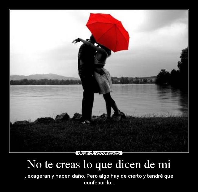 No te creas lo que dicen de mi - , exageran y hacen daño. Pero algo hay de cierto y tendré que confesar-lo...