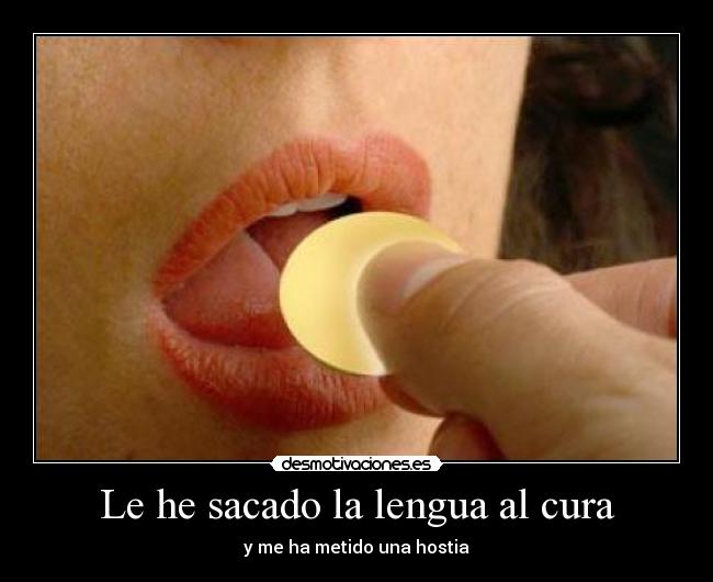 Le he sacado la lengua al cura - y me ha metido una hostia