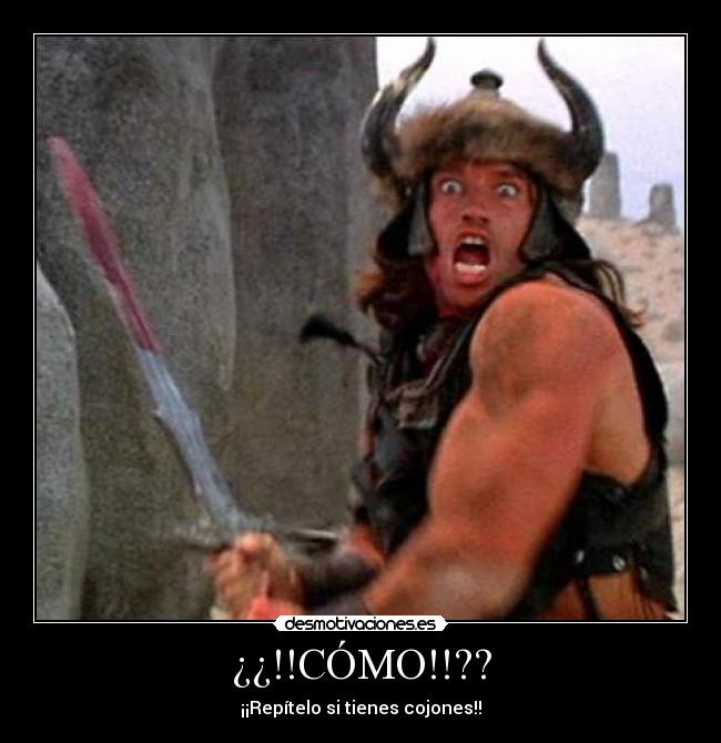 ¿¿!!CÓMO!!?? - ¡¡Repítelo si tienes cojones!!