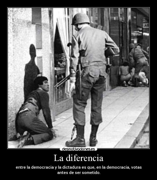 La diferencia - entre la democracia y la dictadura es que, en la democracia, votas
antes de ser sometido.