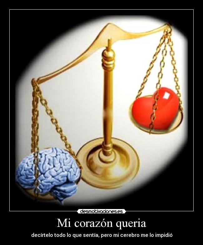 Mi corazón queria - decírtelo todo lo que sentía, pero mi cerebro me lo impidió