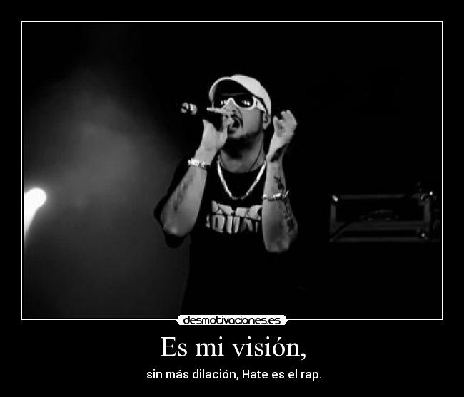 Es mi visión, -  sin más dilación, Hate es el rap.