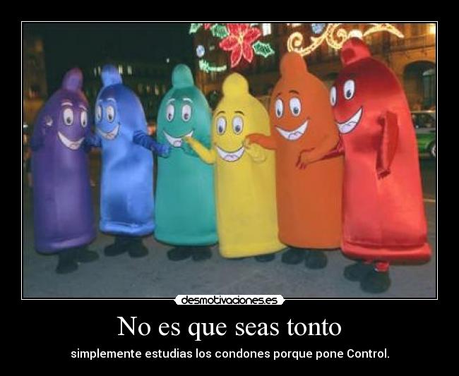No es que seas tonto - simplemente estudias los condones porque pone Control.