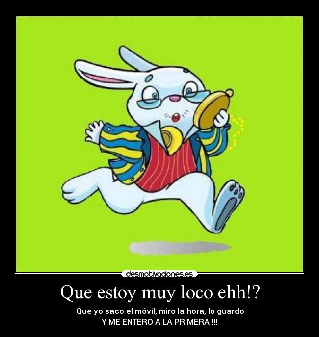 Que estoy muy loco ehh!? - Que yo saco el móvil, miro la hora, lo guardo
Y ME ENTERO A LA PRIMERA !!!