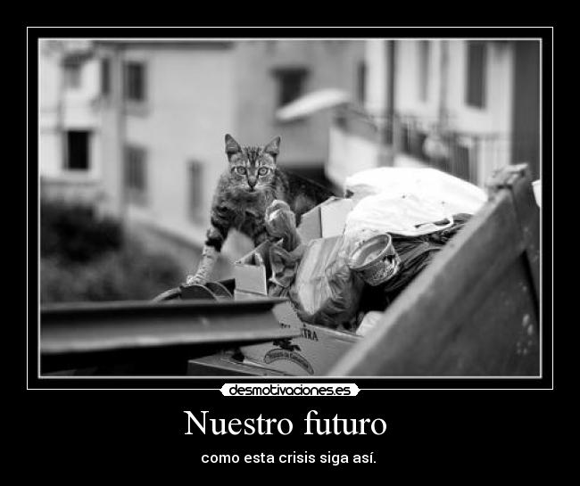 Nuestro futuro  - como esta crisis siga así. 