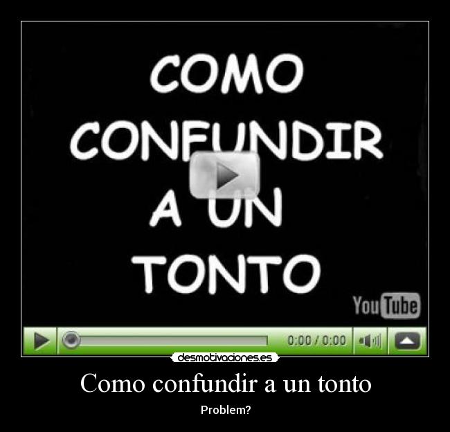 Como confundir a un tonto - Problem?