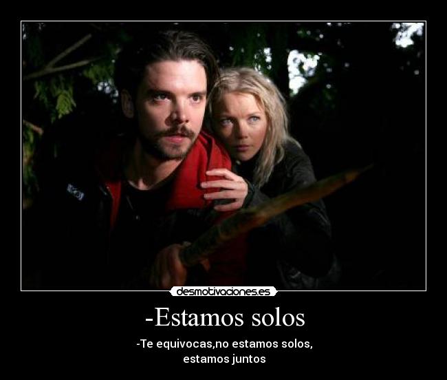 -Estamos solos - -Te equivocas,no estamos solos,
estamos juntos