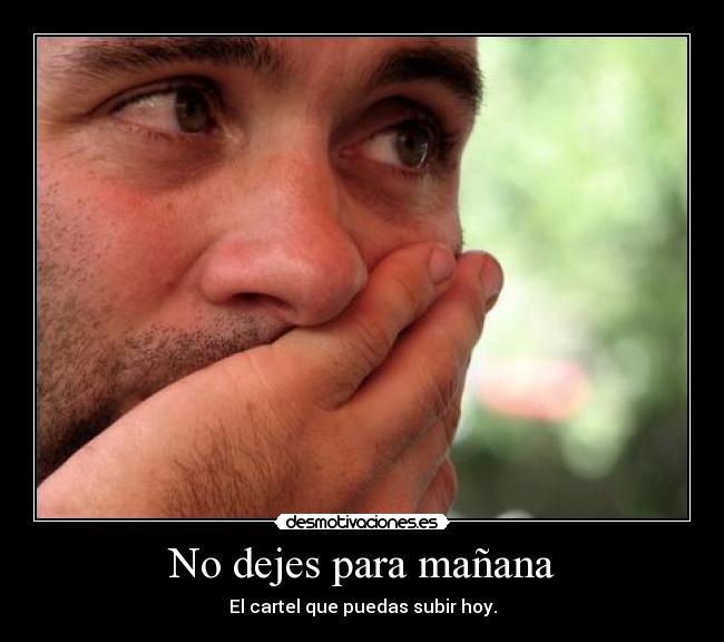 No dejes para mañana - El cartel que puedas subir hoy.