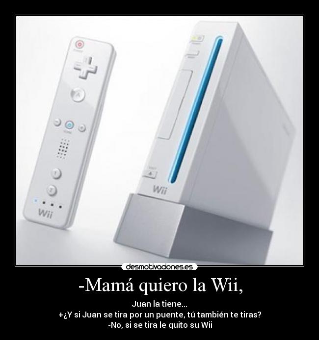 -Mamá quiero la Wii, -
