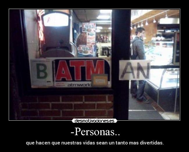 -Personas.. - que hacen que nuestras vidas sean un tanto mas divertidas.