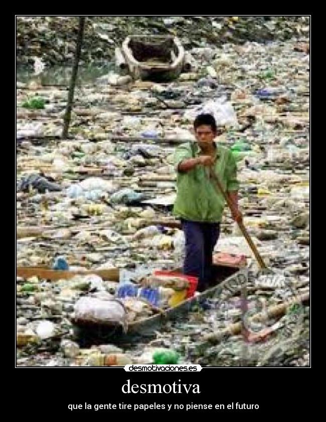 desmotiva  - que la gente tire papeles y no piense en el futuro