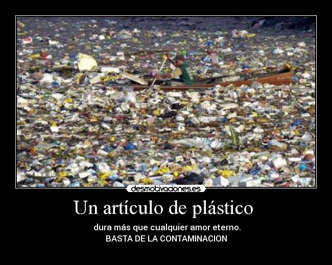 Un artículo de plástico  -  dura más que cualquier amor eterno.
BASTA DE LA CONTAMINACION
