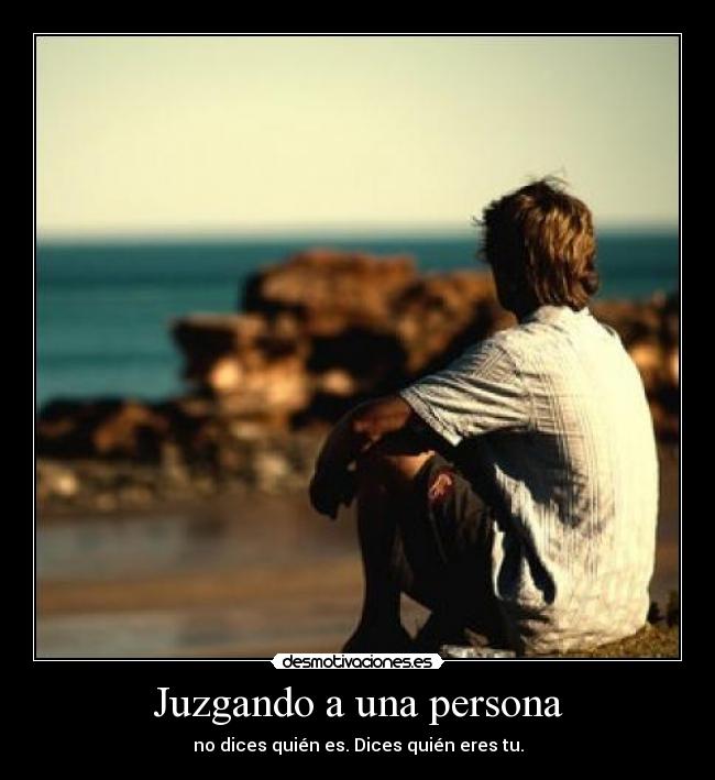 Juzgando a una persona - no dices quién es. Dices quién eres tu.