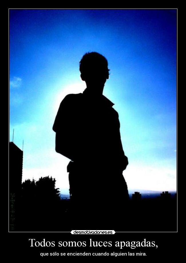 Todos somos luces apagadas, - que sólo se encienden cuando alguien las mira.