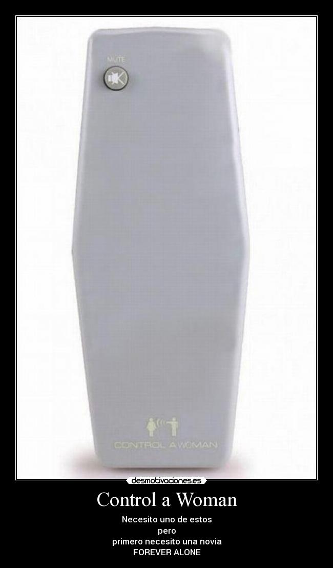 Control a Woman - Necesito uno de estos
pero
primero necesito una novia
FOREVER ALONE