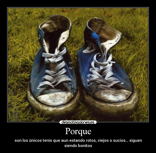 Porque - son los únicos tenis que aun estando rotos, viejos o sucios... siguen siendo bonitos