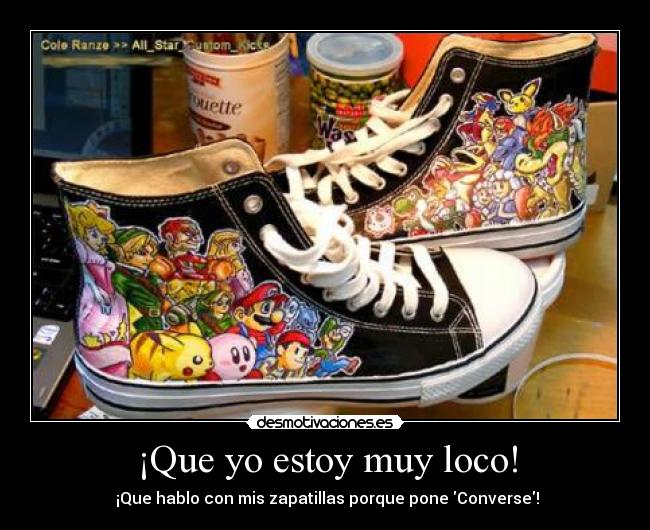 ¡Que yo estoy muy loco! -  ¡Que hablo con mis zapatillas porque pone Converse!