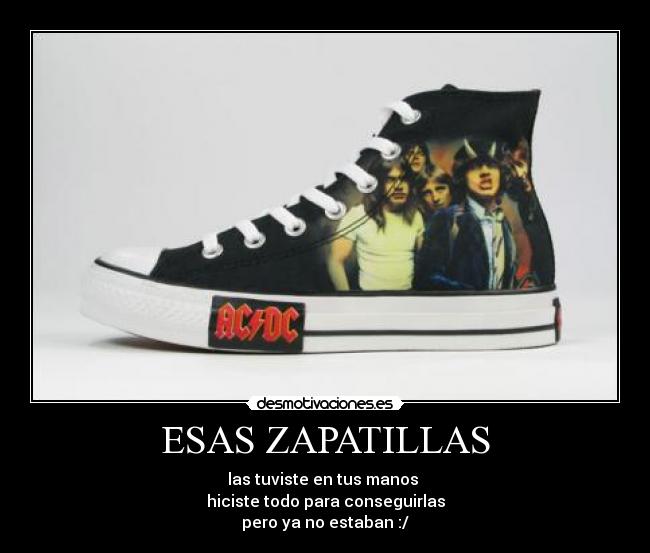 ESAS ZAPATILLAS - las tuviste en tus manos 
hiciste todo para conseguirlas
pero ya no estaban :/