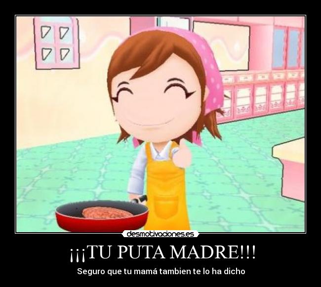 ¡¡¡TU PUTA MADRE!!! - Seguro que tu mamá tambien te lo ha dicho