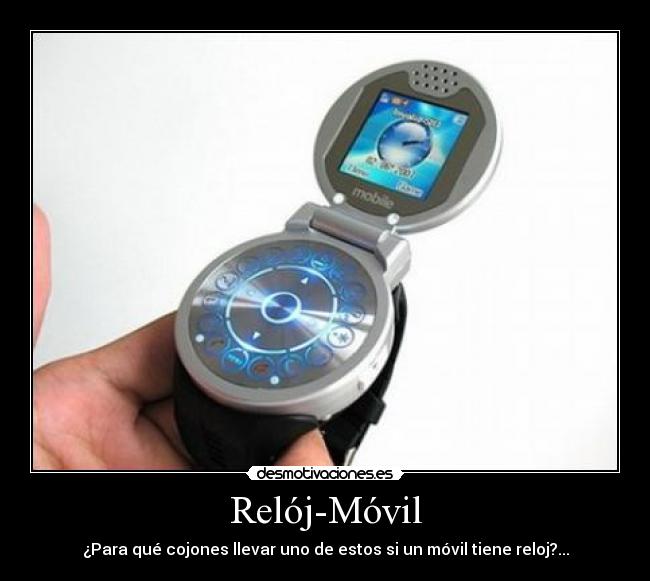 Relój-Móvil - ¿Para qué cojones llevar uno de estos si un móvil tiene reloj?...