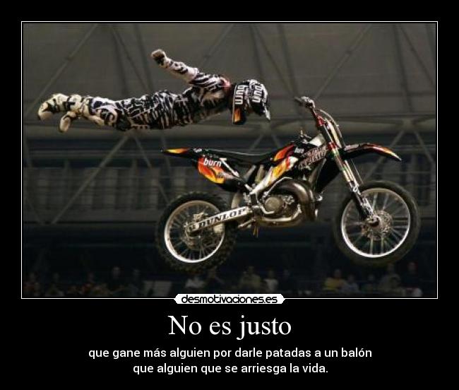 No es justo - que gane más alguien por darle patadas a un balón
que alguien que se arriesga la vida.