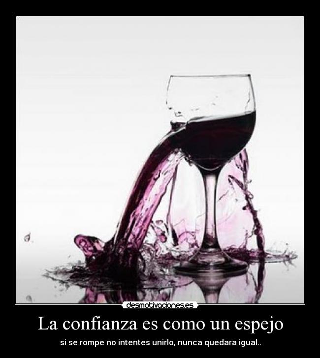 La confianza es como un espejo - si se rompe no intentes unirlo, nunca quedara igual..