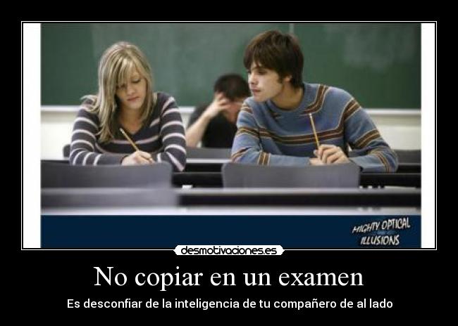 No copiar en un examen - Es desconfiar de la inteligencia de tu compañero de al lado