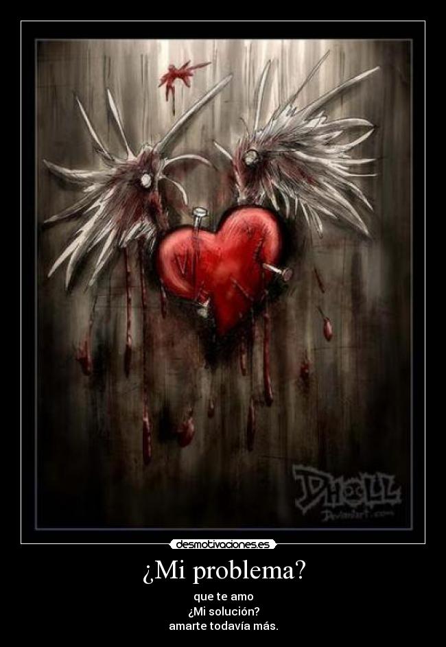 ¿Mi problema? - que te amo
¿Mi solución?
amarte todavía más.