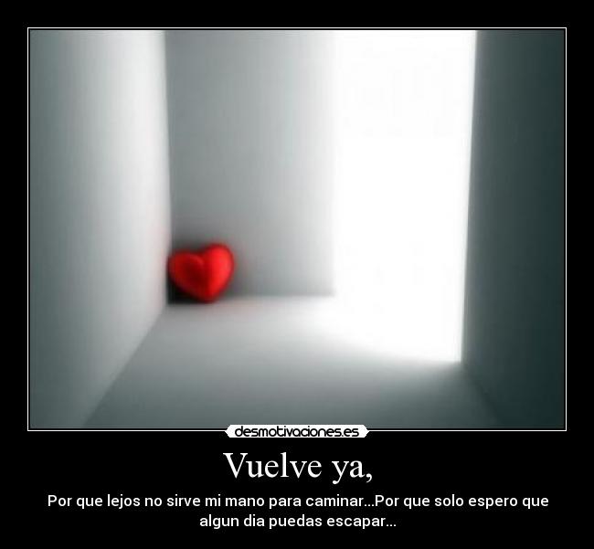 Vuelve ya, -