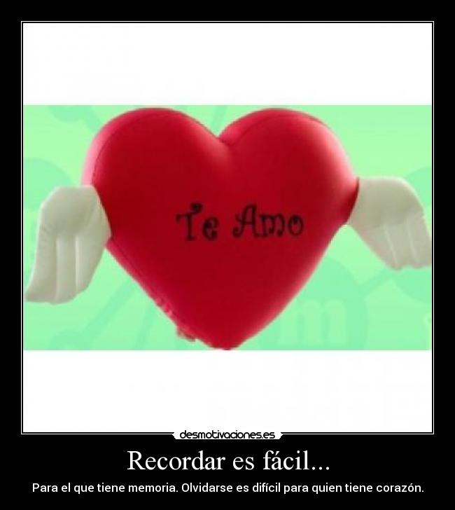 Recordar es fácil... - Para el que tiene memoria. Olvidarse es difícil para quien tiene corazón.