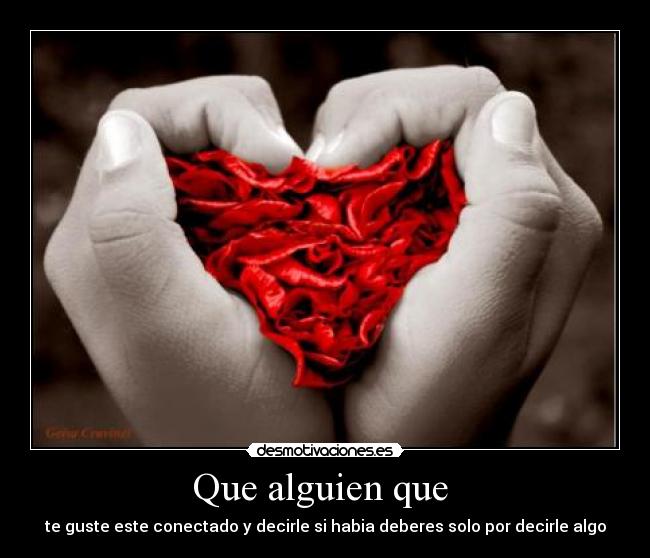 Que alguien que - te guste este conectado y decirle si habia deberes solo por decirle algo