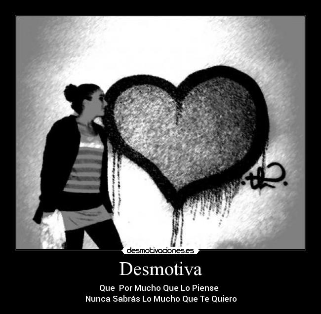 Desmotiva - Que Por Mucho Que Lo Piense
Nunca Sabrás Lo Mucho Que Te Quiero